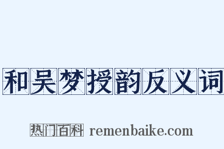 和吴梦授韵反义词是什么意思的图片